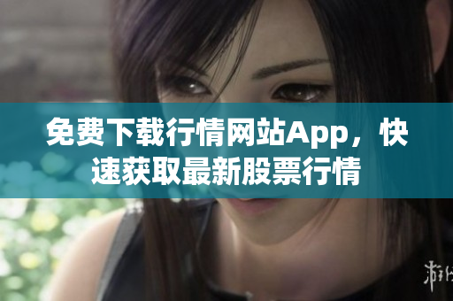 免费下载行情网站App，快速获取最新股票行情