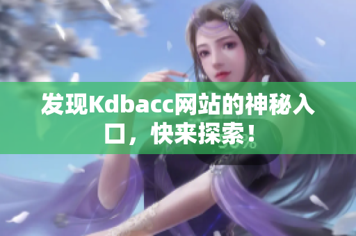 发现Kdbacc网站的神秘入口，快来探索！