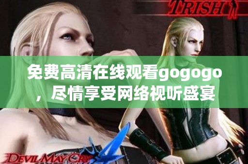 免费高清在线观看gogogo，尽情享受网络视听盛宴