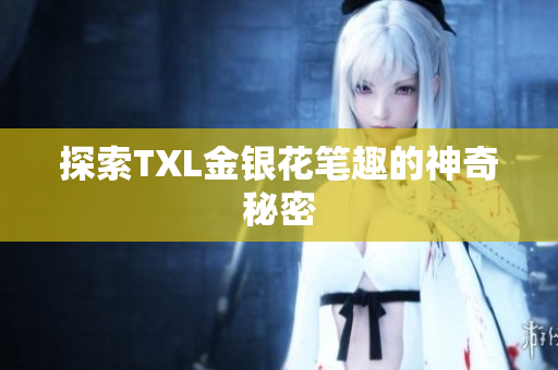 探索TXL金银花笔趣的神奇秘密