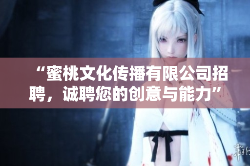 “蜜桃文化传播有限公司招聘，诚聘您的创意与能力”