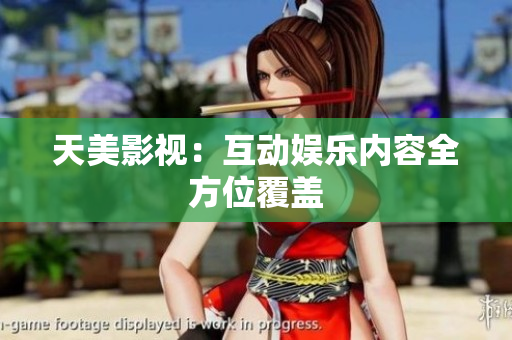 天美影视：互动娱乐内容全方位覆盖