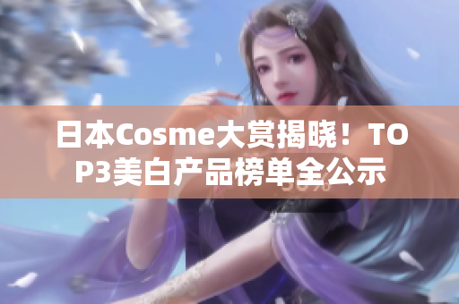 日本Cosme大赏揭晓！TOP3美白产品榜单全公示