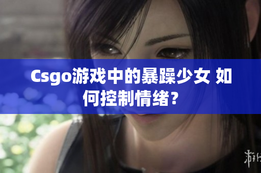 Csgo游戏中的暴躁少女 如何控制情绪？
