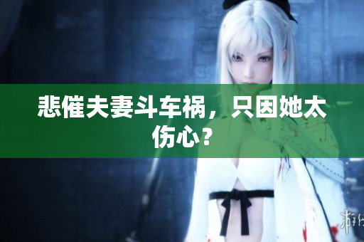 悲催夫妻斗车祸，只因她太伤心？