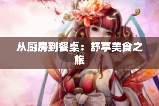 从厨房到餐桌：舒享美食之旅