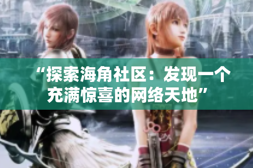 “探索海角社区：发现一个充满惊喜的网络天地”