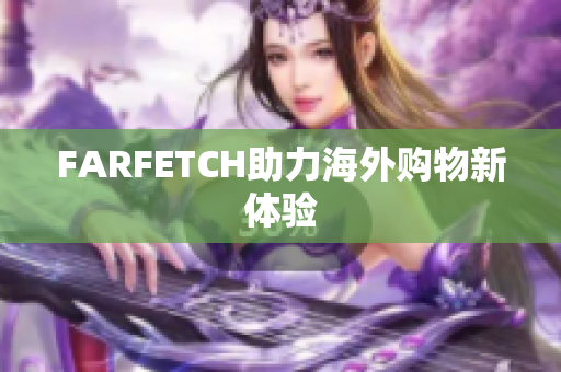 FARFETCH助力海外购物新体验