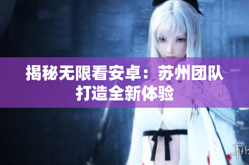 揭秘无限看安卓：苏州团队打造全新体验
