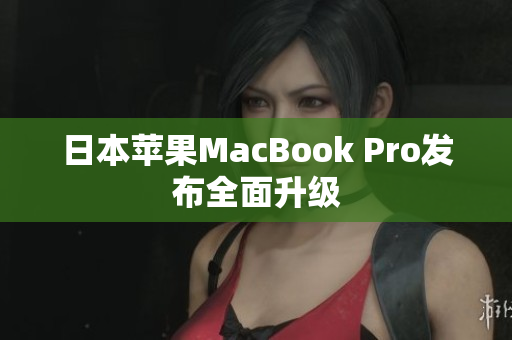 日本苹果MacBook Pro发布全面升级