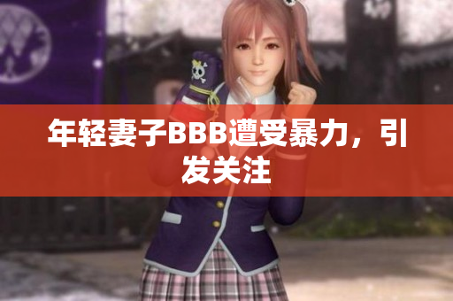 年轻妻子BBB遭受暴力，引发关注