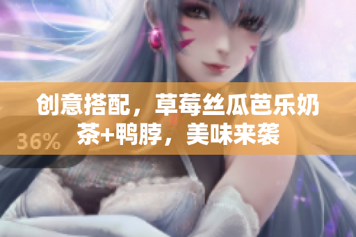 创意搭配，草莓丝瓜芭乐奶茶+鸭脖，美味来袭