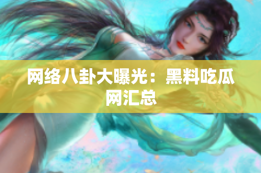 网络八卦大曝光：黑料吃瓜网汇总
