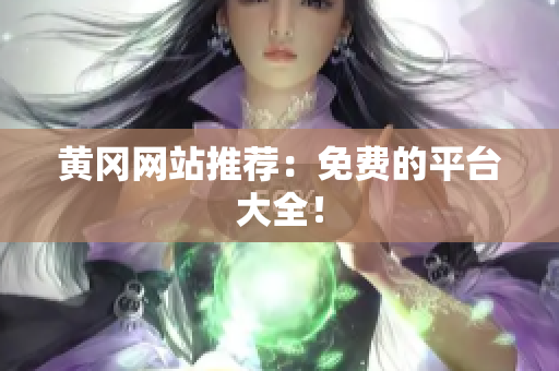 黄冈网站推荐：免费的平台大全！