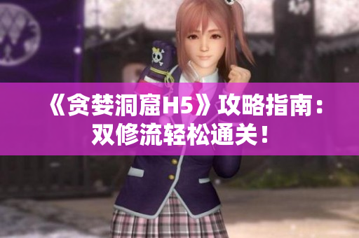 《贪婪洞窟H5》攻略指南：双修流轻松通关！