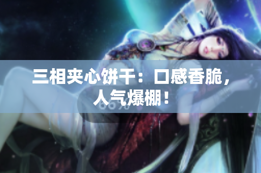 三相夹心饼干：口感香脆，人气爆棚！