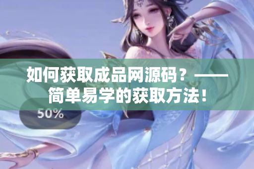 如何获取成品网源码？——简单易学的获取方法！