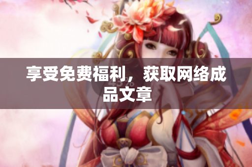 享受免费福利，获取网络成品文章