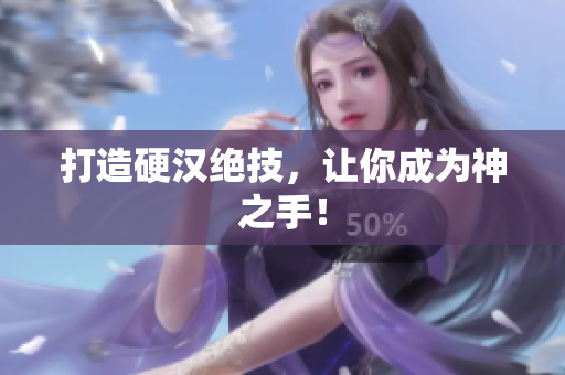 打造硬汉绝技，让你成为神之手！