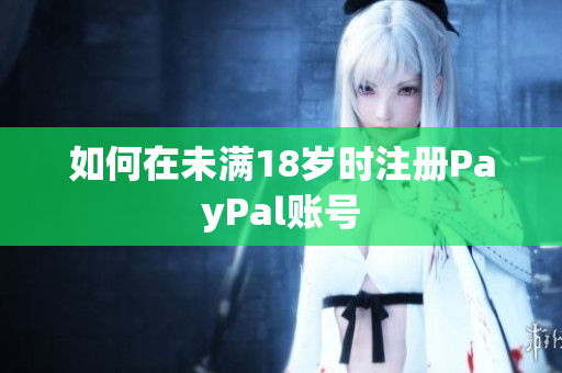 如何在未满18岁时注册PayPal账号