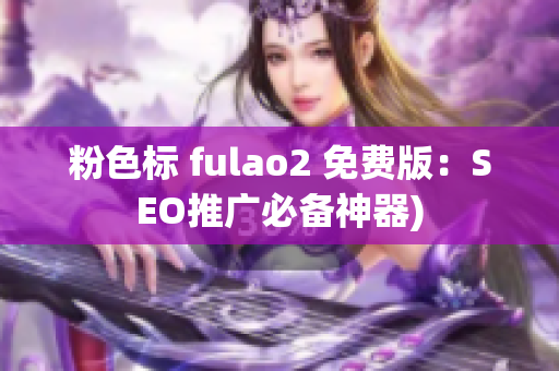 粉色标 fulao2 免费版：SEO推广必备神器)