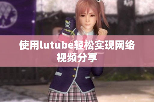 使用lutube轻松实现网络视频分享