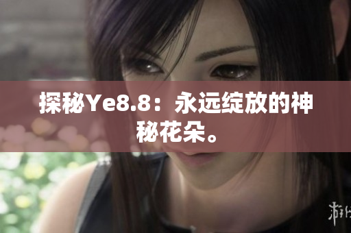 探秘Ye8.8：永远绽放的神秘花朵。