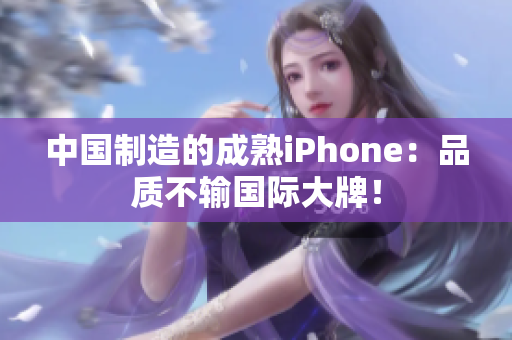 中国制造的成熟iPhone：品质不输国际大牌！
