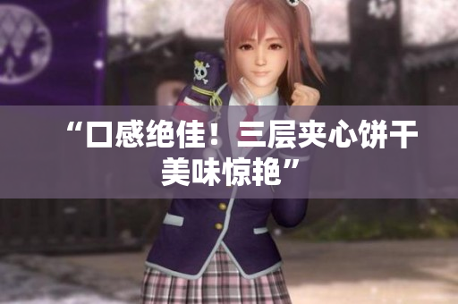 “口感绝佳！三层夹心饼干美味惊艳”