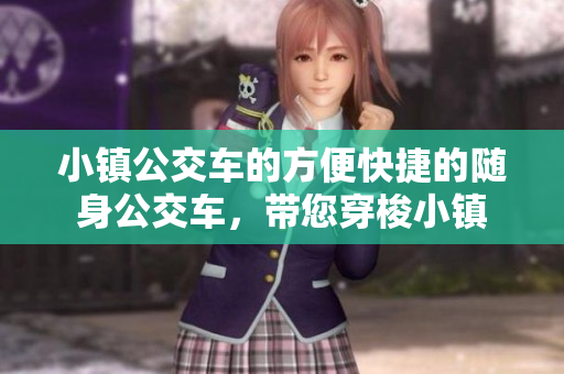 小镇公交车的方便快捷的随身公交车，带您穿梭小镇