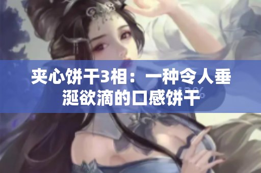 夹心饼干3相：一种令人垂涎欲滴的口感饼干