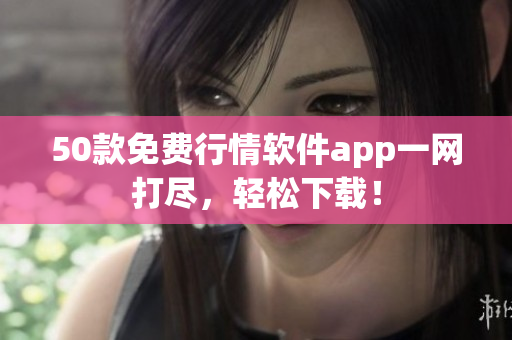 50款免费行情软件app一网打尽，轻松下载！