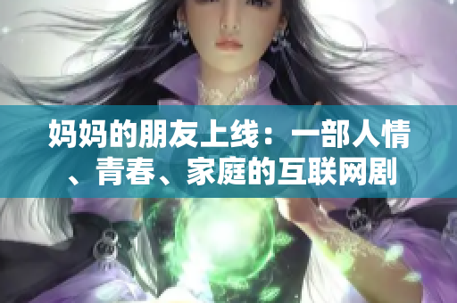 妈妈的朋友上线：一部人情、青春、家庭的互联网剧