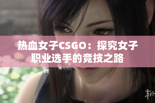 热血女子CSGO：探究女子职业选手的竞技之路
