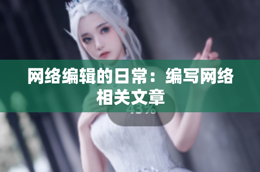 网络编辑的日常：编写网络相关文章