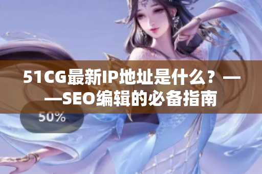 51CG最新IP地址是什么？——SEO编辑的必备指南