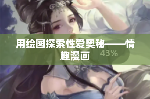 用绘图探索性爱奥秘——情趣漫画