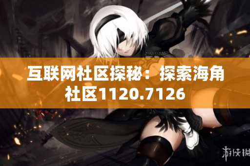 互联网社区探秘：探索海角社区1120.7126