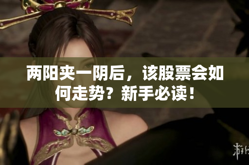 两阳夹一阴后，该股票会如何走势？新手必读！
