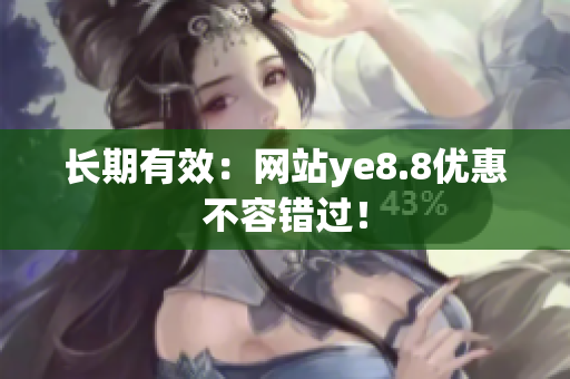 长期有效：网站ye8.8优惠不容错过！