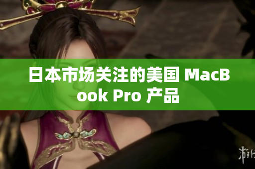 日本市场关注的美国 MacBook Pro 产品