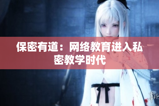 保密有道：网络教育进入私密教学时代