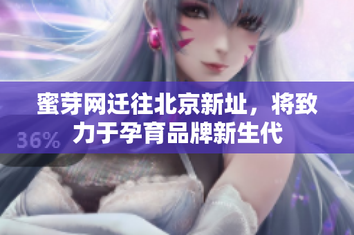 蜜芽网迁往北京新址，将致力于孕育品牌新生代