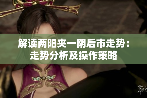 解读两阳夹一阴后市走势：走势分析及操作策略