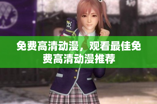 免费高清动漫，观看最佳免费高清动漫推荐