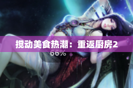 搅动美食热潮：重返厨房2