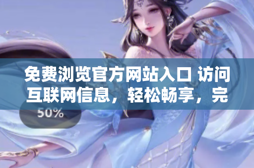 免费浏览官方网站入口 访问互联网信息，轻松畅享，完全免费