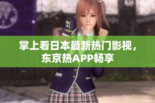 掌上看日本最新热门影视，东京热APP畅享