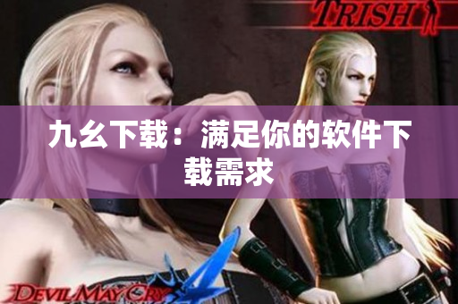 九幺下载：满足你的软件下载需求