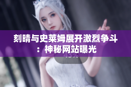 刻晴与史莱姆展开激烈争斗：神秘网站曝光